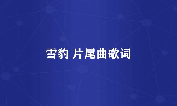 雪豹 片尾曲歌词