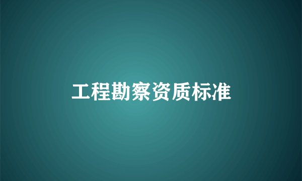 工程勘察资质标准