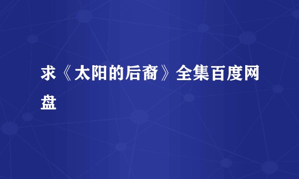 求《太阳的后裔》全集百度网盘