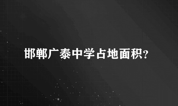 邯郸广泰中学占地面积？