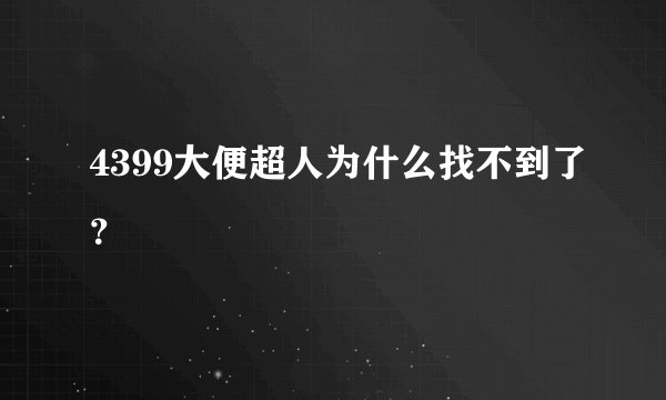 4399大便超人为什么找不到了？