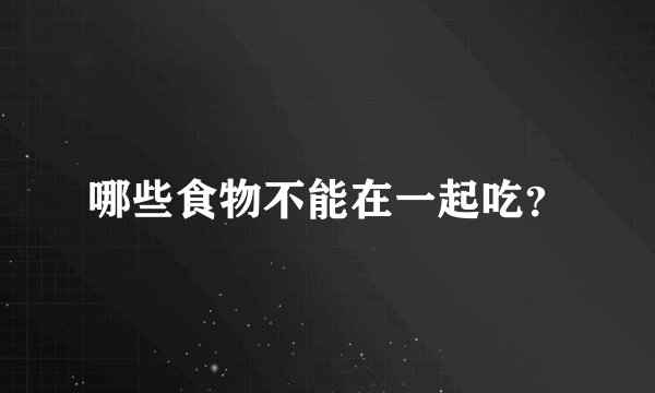 哪些食物不能在一起吃？