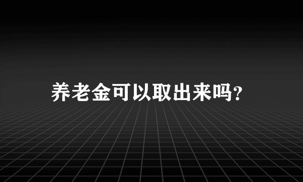 养老金可以取出来吗？