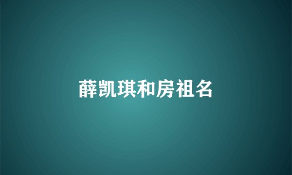 薛凯琪和房祖名