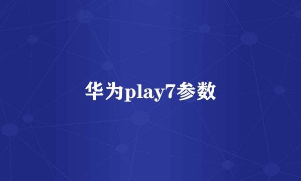 华为play7参数