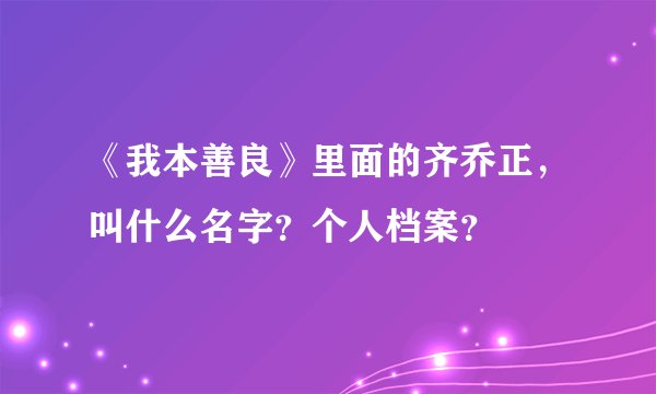 《我本善良》里面的齐乔正,叫什么名字?个人档案?