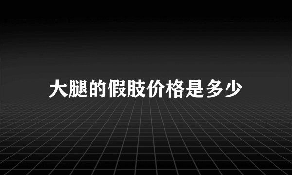 大腿的假肢价格是多少