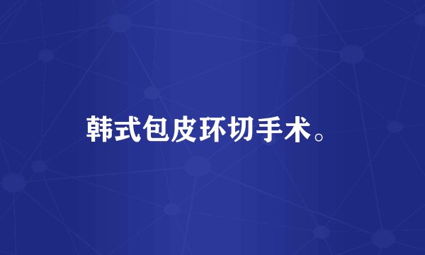 韩式包皮环切手术。
