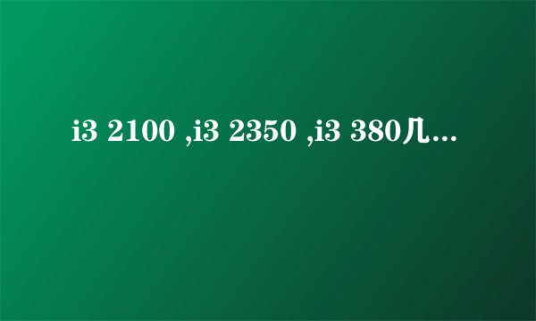 i3 2100 ,i3 2350 ,i3 380几个CPU哪个最好?