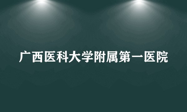 广西医科大学附属第一医院