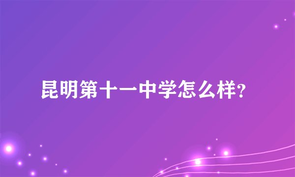 昆明第十一中学怎么样？