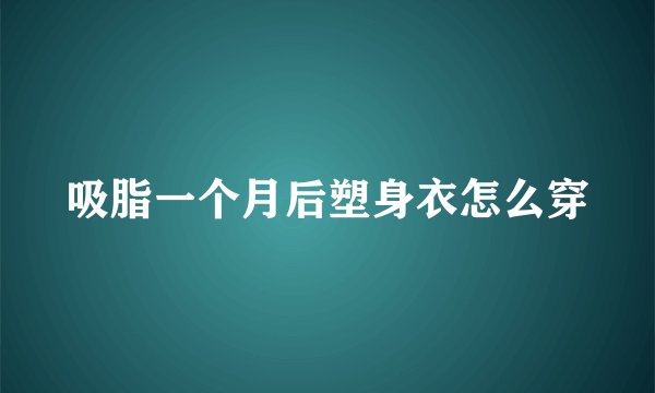 吸脂一个月后塑身衣怎么穿