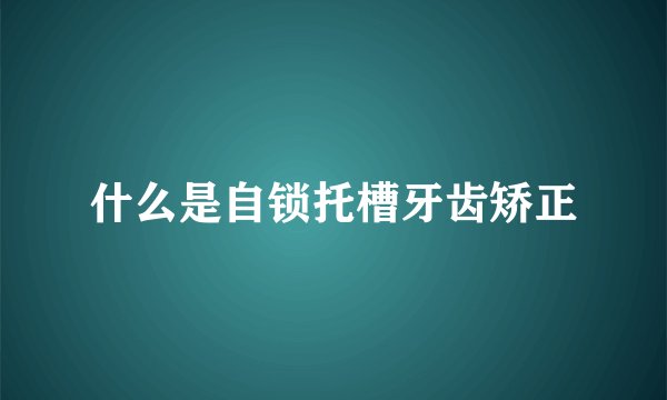 什么是自锁托槽牙齿矫正