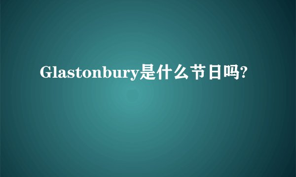 Glastonbury是什么节日吗?