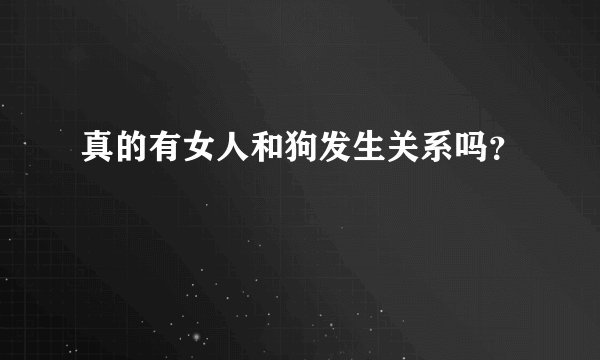 真的有女人和狗发生关系吗？
