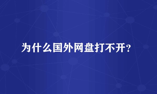 为什么国外网盘打不开？