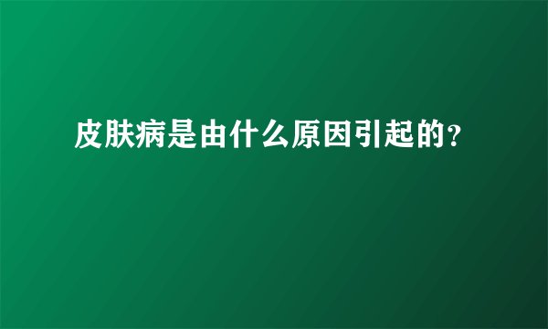 皮肤病是由什么原因引起的？