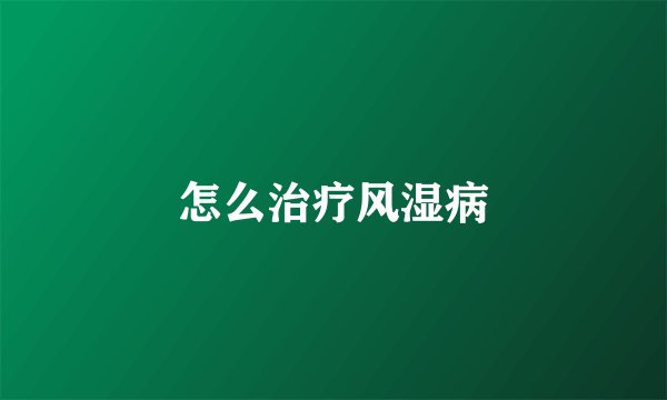 怎么治疗风湿病