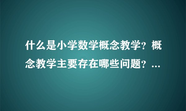 什么是小学数学概念教学？概念教学主要存在哪些问题？该怎么解决？