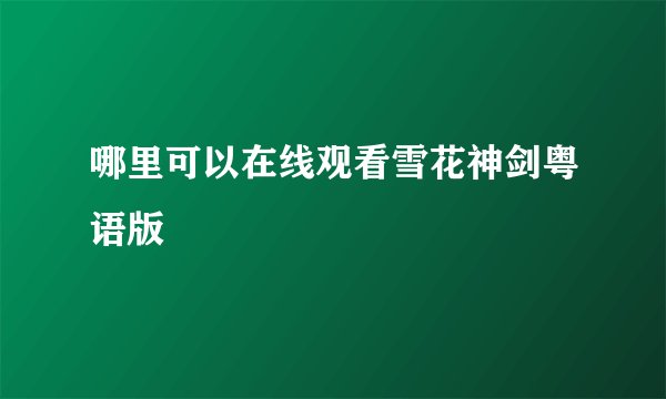 哪里可以在线观看雪花神剑粤语版