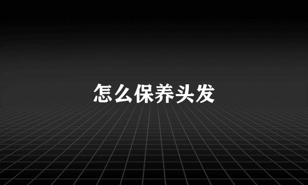 怎么保养头发