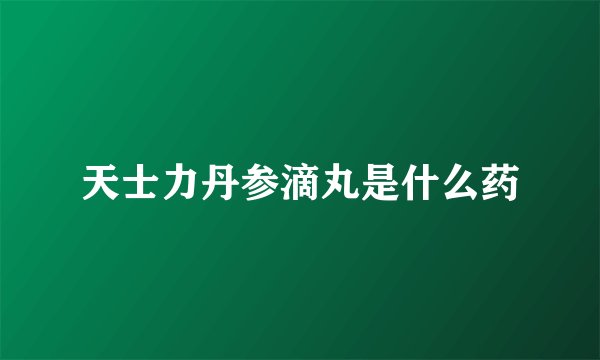 天士力丹参滴丸是什么药