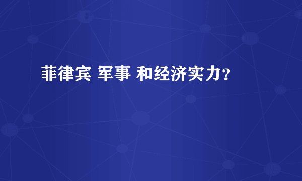 菲律宾 军事 和经济实力？