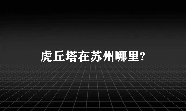 虎丘塔在苏州哪里?