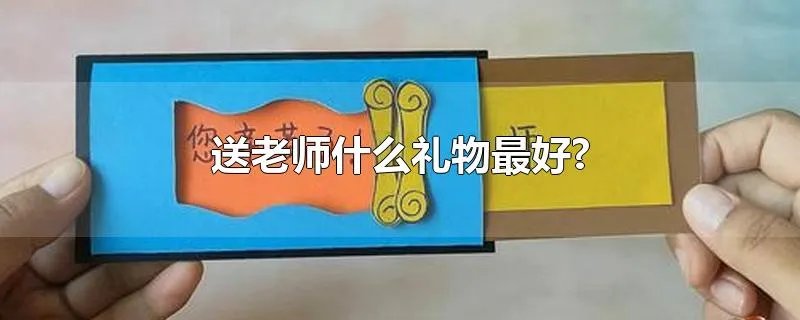 送老师什么礼物最好?