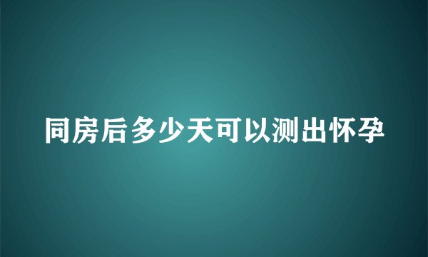 同房后多少天可以测出怀孕