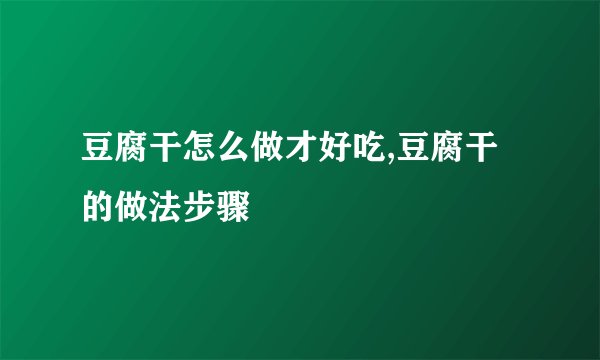 豆腐干怎么做才好吃,豆腐干的做法步骤