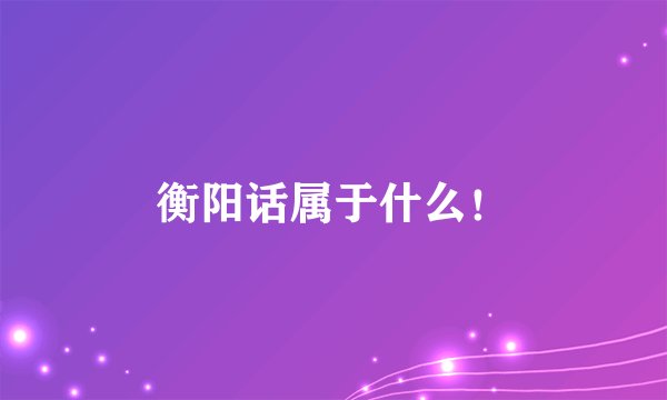 衡阳话属于什么！
