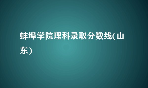 蚌埠学院理科录取分数线(山东)