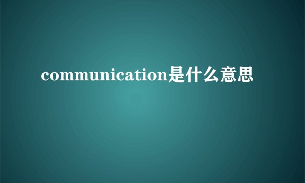 communication是什么意思