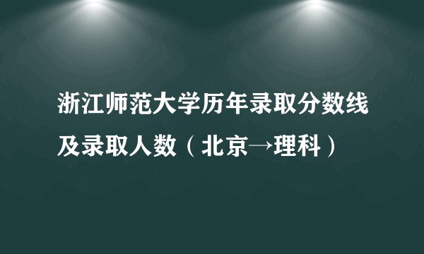 浙江师范大学历年录取分数线及录取人数(北京→理科)
