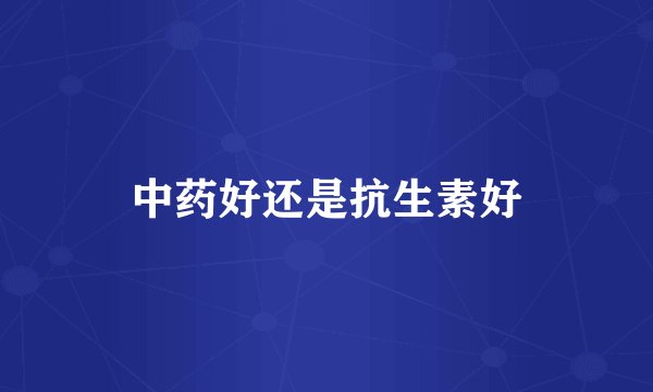 中药好还是抗生素好