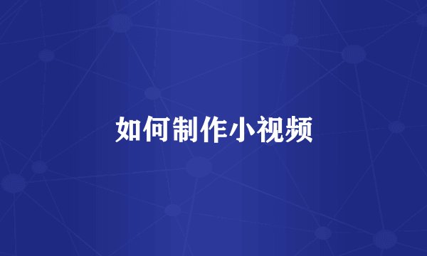如何制作小视频