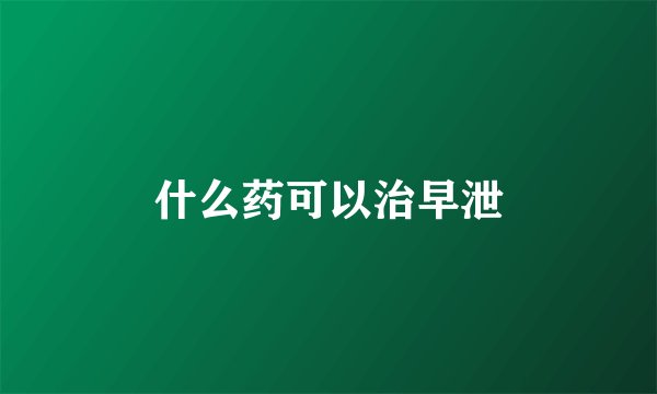 什么药可以治早泄