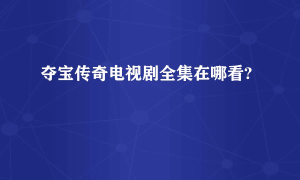 夺宝传奇电视剧全集在哪看?