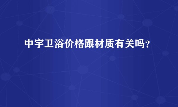 中宇卫浴价格跟材质有关吗？