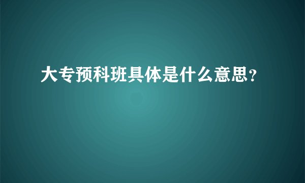 大专预科班具体是什么意思？