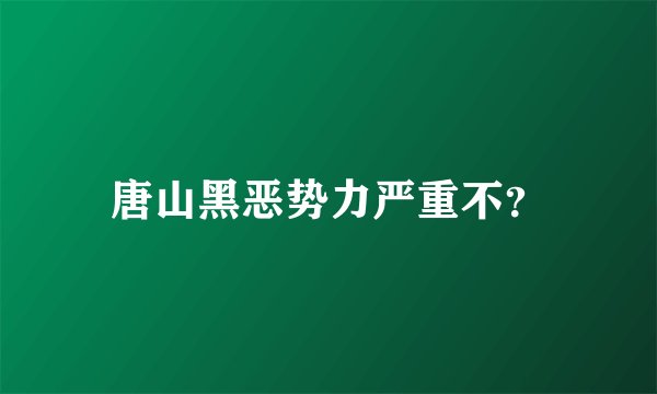 唐山黑恶势力严重不?