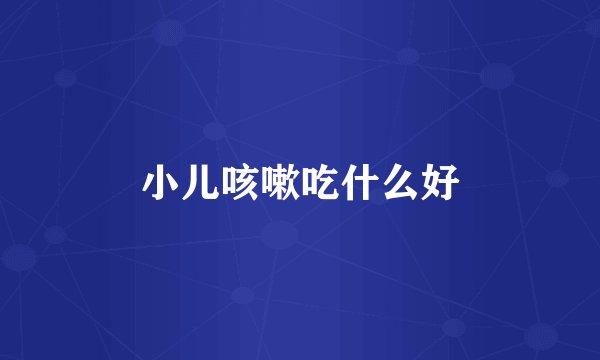小儿咳嗽吃什么好
