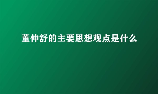 董仲舒的主要思想观点是什么