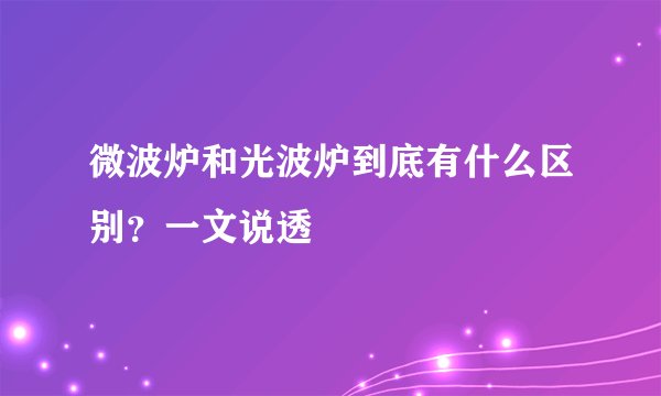 微波炉和光波炉到底有什么区别?一文说透