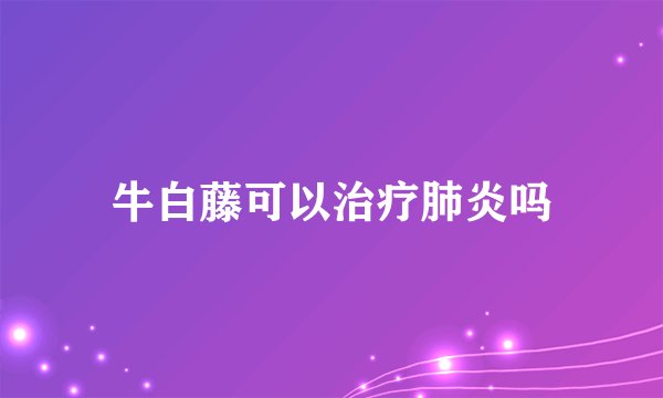 牛白藤可以治疗肺炎吗