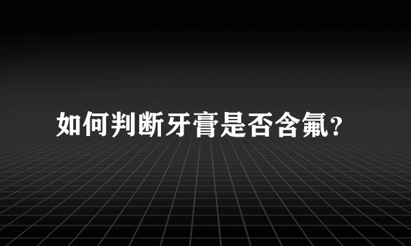如何判断牙膏是否含氟？