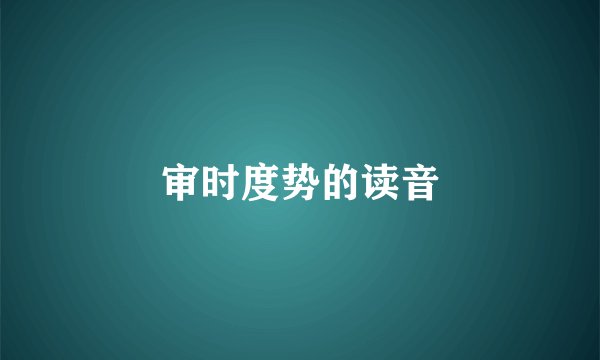审时度势的读音