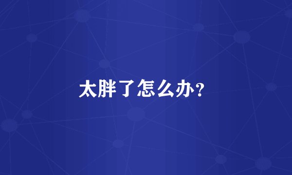 太胖了怎么办？