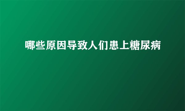 哪些原因导致人们患上糖尿病